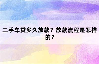 二手车贷多久放款？放款流程是怎样的？