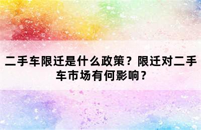 二手车限迁是什么政策？限迁对二手车市场有何影响？