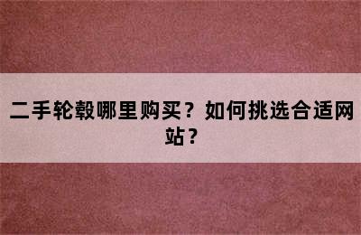 二手轮毂哪里购买？如何挑选合适网站？