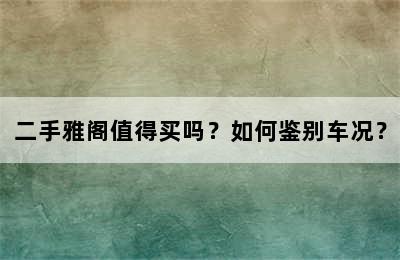 二手雅阁值得买吗？如何鉴别车况？