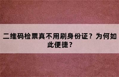 二维码检票真不用刷身份证？为何如此便捷？