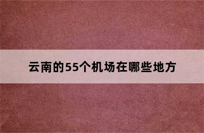 云南的55个机场在哪些地方