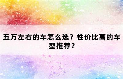 五万左右的车怎么选？性价比高的车型推荐？