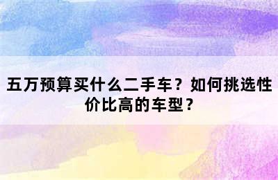 五万预算买什么二手车？如何挑选性价比高的车型？