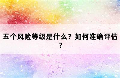 五个风险等级是什么？如何准确评估？