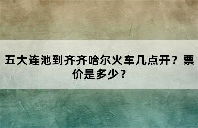 五大连池到齐齐哈尔火车几点开？票价是多少？