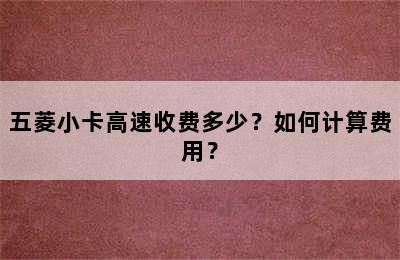 五菱小卡高速收费多少？如何计算费用？