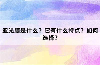 亚光膜是什么？它有什么特点？如何选择？