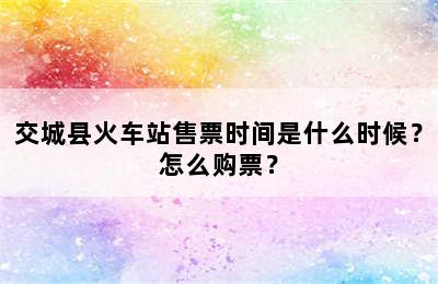 交城县火车站售票时间是什么时候？怎么购票？