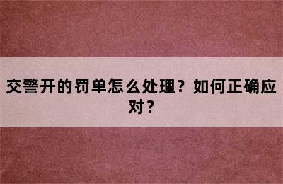 交警开的罚单怎么处理？如何正确应对？