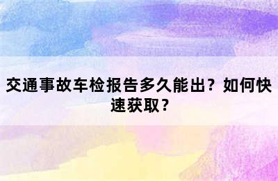 交通事故车检报告多久能出？如何快速获取？