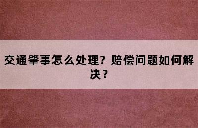 交通肇事怎么处理？赔偿问题如何解决？