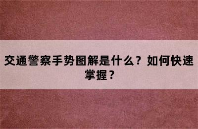 交通警察手势图解是什么？如何快速掌握？