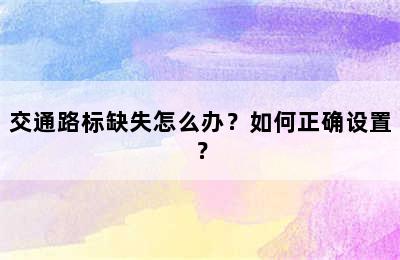 交通路标缺失怎么办？如何正确设置？