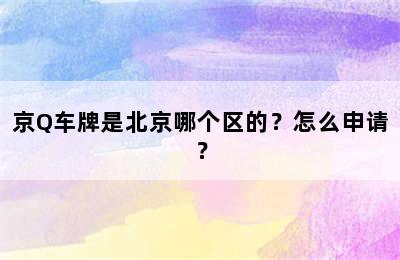 京Q车牌是北京哪个区的？怎么申请？