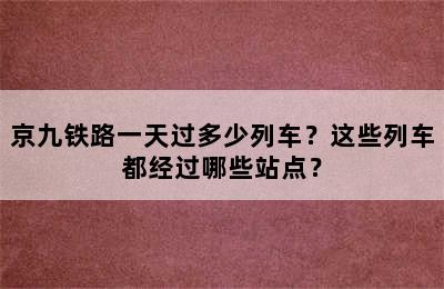 京九铁路一天过多少列车？这些列车都经过哪些站点？