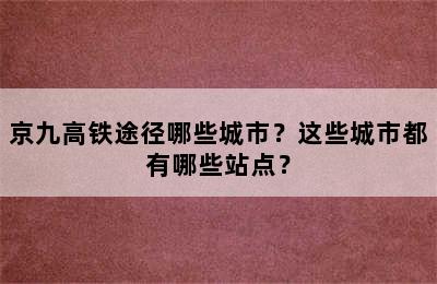 京九高铁途径哪些城市？这些城市都有哪些站点？