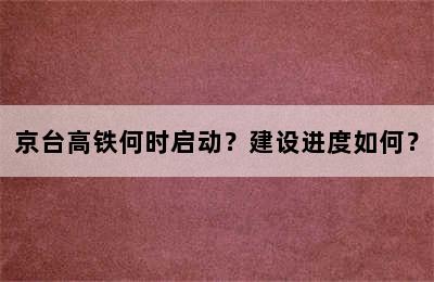 京台高铁何时启动？建设进度如何？