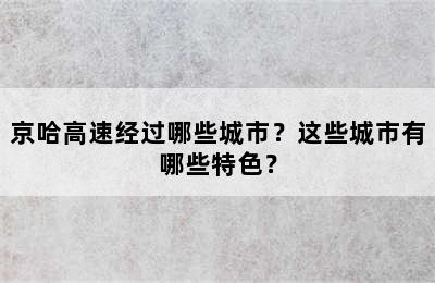 京哈高速经过哪些城市？这些城市有哪些特色？