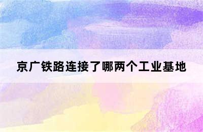 京广铁路连接了哪两个工业基地