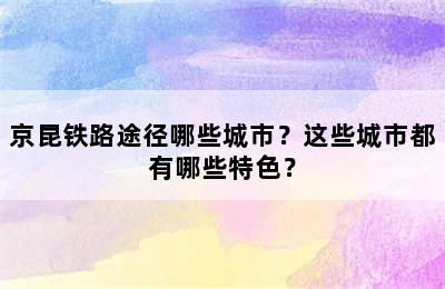 京昆铁路途径哪些城市？这些城市都有哪些特色？