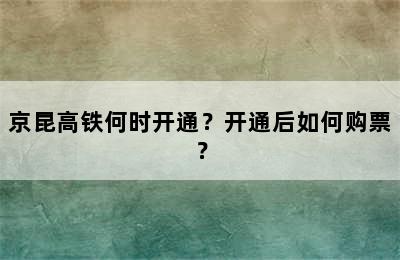 京昆高铁何时开通？开通后如何购票？