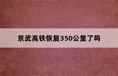 京武高铁恢复350公里了吗