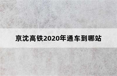 京沈高铁2020年通车到哪站