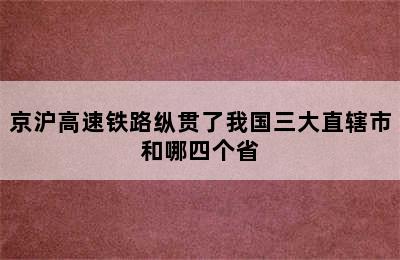 京沪高速铁路纵贯了我国三大直辖市和哪四个省