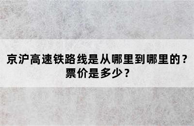 京沪高速铁路线是从哪里到哪里的？票价是多少？