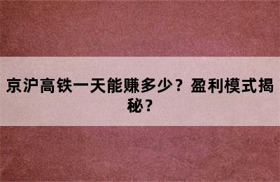 京沪高铁一天能赚多少？盈利模式揭秘？