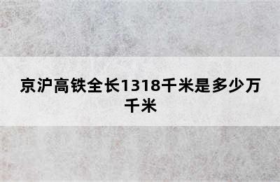 京沪高铁全长1318千米是多少万千米