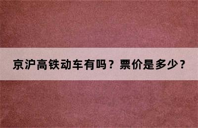 京沪高铁动车有吗？票价是多少？