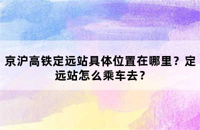 京沪高铁定远站具体位置在哪里？定远站怎么乘车去？