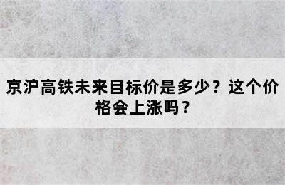 京沪高铁未来目标价是多少？这个价格会上涨吗？