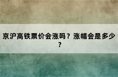 京沪高铁票价会涨吗？涨幅会是多少？