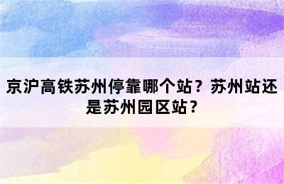 京沪高铁苏州停靠哪个站？苏州站还是苏州园区站？