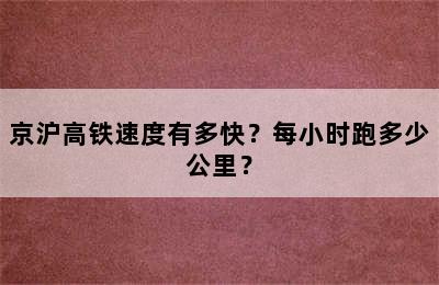 京沪高铁速度有多快？每小时跑多少公里？