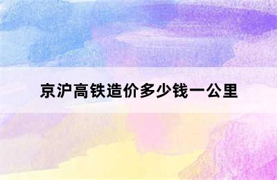 京沪高铁造价多少钱一公里