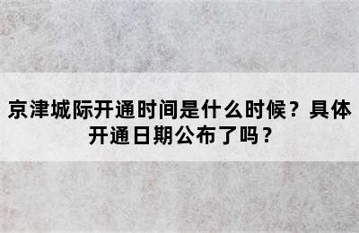 京津城际开通时间是什么时候？具体开通日期公布了吗？