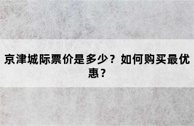 京津城际票价是多少？如何购买最优惠？