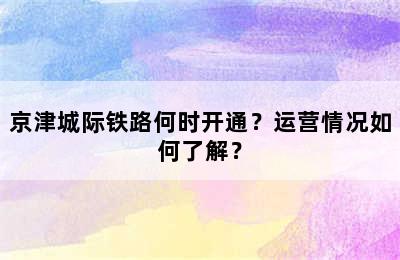 京津城际铁路何时开通？运营情况如何了解？