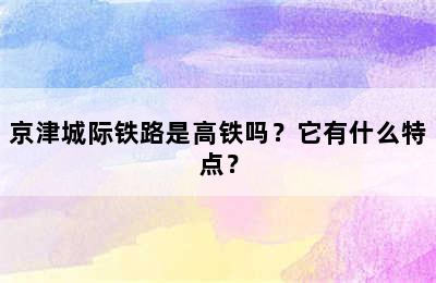 京津城际铁路是高铁吗？它有什么特点？