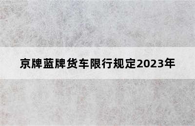 京牌蓝牌货车限行规定2023年