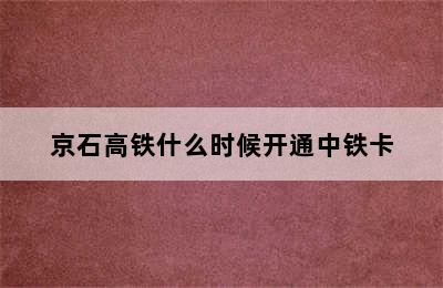 京石高铁什么时候开通中铁卡