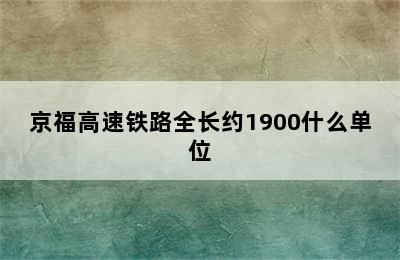 京福高速铁路全长约1900什么单位