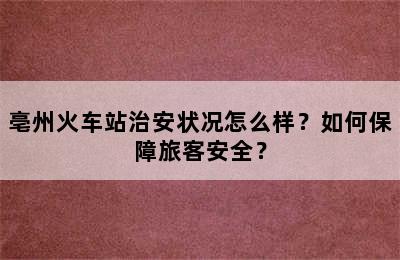 亳州火车站治安状况怎么样？如何保障旅客安全？