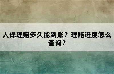 人保理赔多久能到账？理赔进度怎么查询？