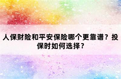 人保财险和平安保险哪个更靠谱？投保时如何选择？