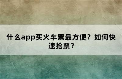 什么app买火车票最方便？如何快速抢票？